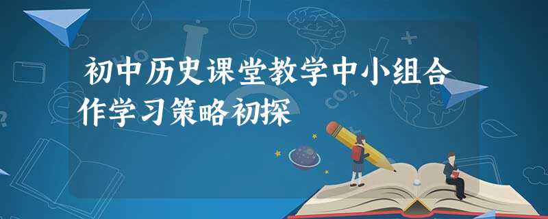 初中历史课堂教学中小组合作学习策略初探