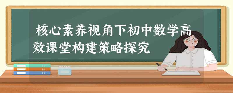 核心素养视角下初中数学高效课堂构建策略探究