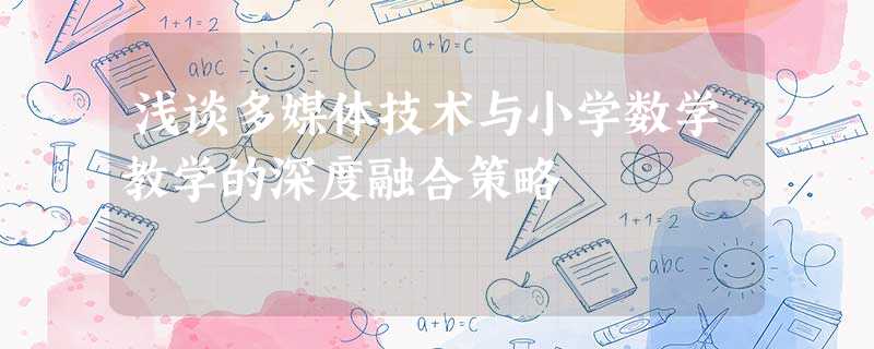 浅谈多媒体技术与小学数学教学的深度融合策略