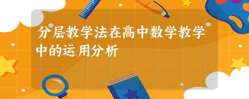 分层教学法在高中数学教学中的运用分析