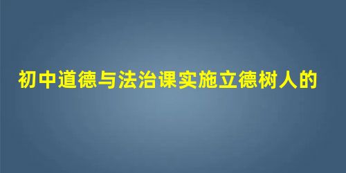 初中道德与法治课实施立德树人的教学路径探究