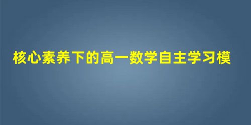 核心素养下的高一数学自主学习模式构建策略研究