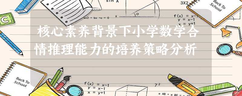 核心素养背景下小学数学合情推理能力的培养策略分析