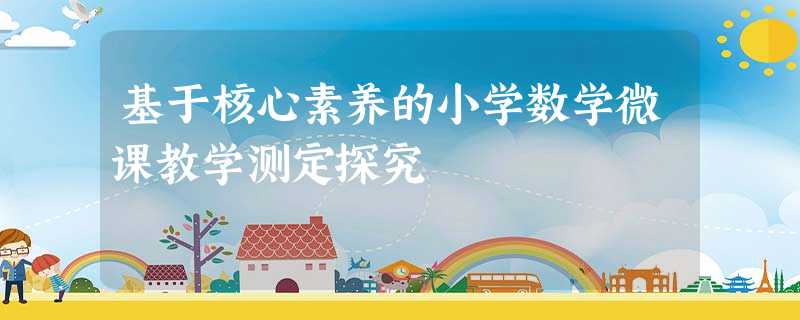 基于核心素养的小学数学微课教学测定探究