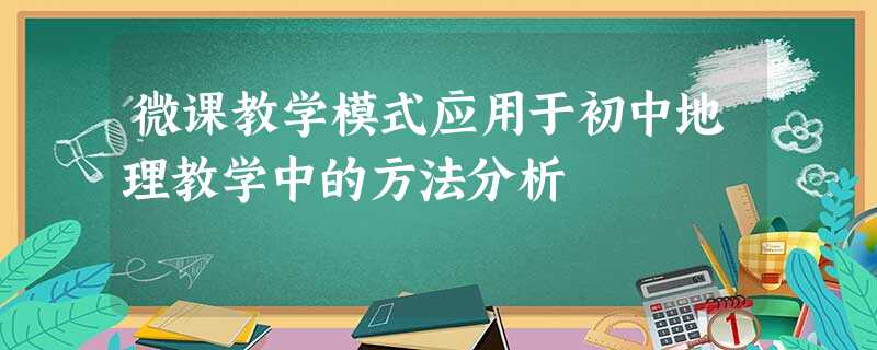 微课教学模式应用于初中地理教学中的方法分析