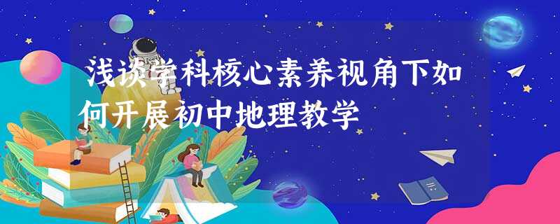 浅谈学科核心素养视角下如何开展初中地理教学