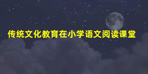 传统文化教育在小学语文阅读课堂中的渗透策略分析