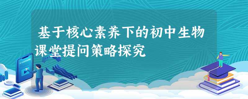 基于核心素养下的初中生物课堂提问策略探究