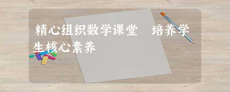 精心组织数学课堂 培养学生核心素养