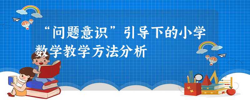 “问题意识”引导下的小学数学教学方法分析