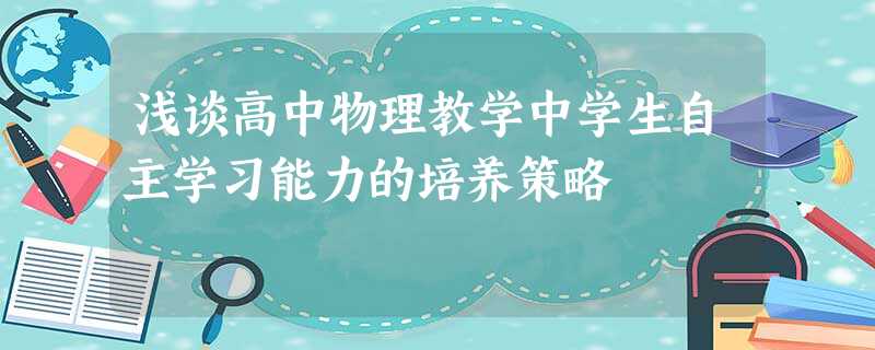 浅谈高中物理教学中学生自主学习能力的培养策略