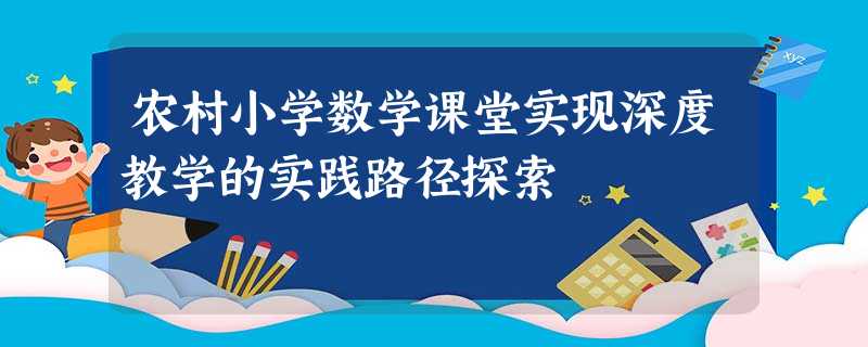 农村小学数学课堂实现深度教学的实践路径探索