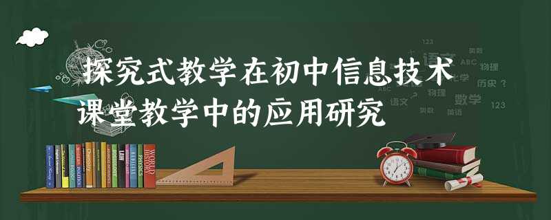 探究式教学在初中信息技术课堂教学中的应用研究