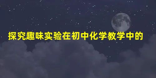 探究趣味实验在初中化学教学中的应用策略