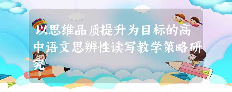 以思维品质提升为目标的高中语文思辨性读写教学策略研究