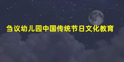 刍议幼儿园中国传统节日文化教育的有效举措