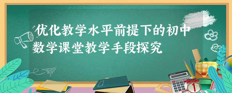 优化教学水平前提下的初中数学课堂教学手段探究