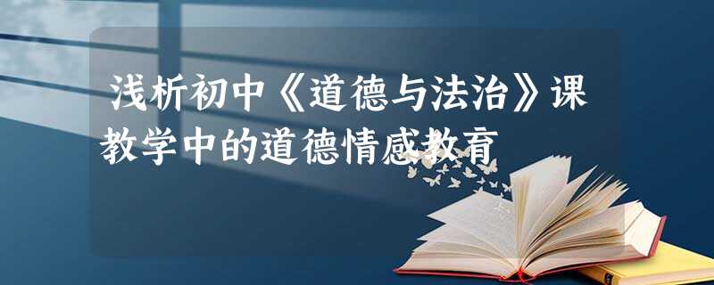 浅析初中《道德与法治》课教学中的道德情感教育