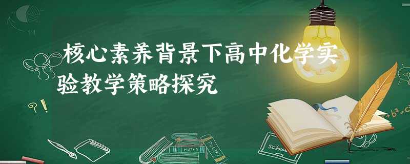 核心素养背景下高中化学实验教学策略探究