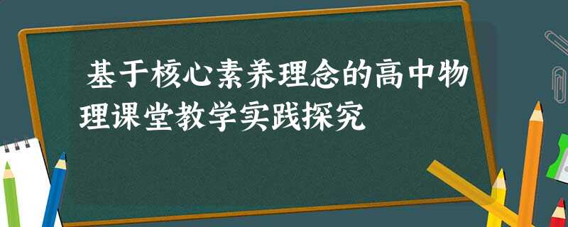 基于核心素养理念的高中物理课堂教学实践探究