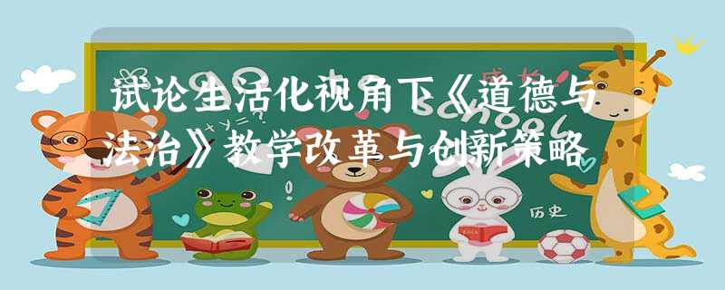 试论生活化视角下《道德与法治》教学改革与创新策略