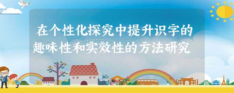 在个性化探究中提升识字的趣味性和实效性的方法研究