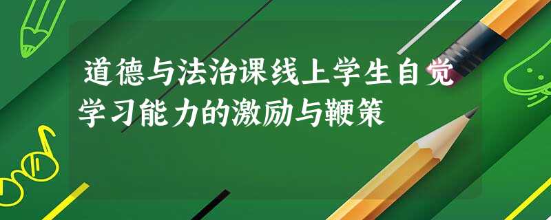 道德与法治课线上学生自觉学习能力的激励与鞭策