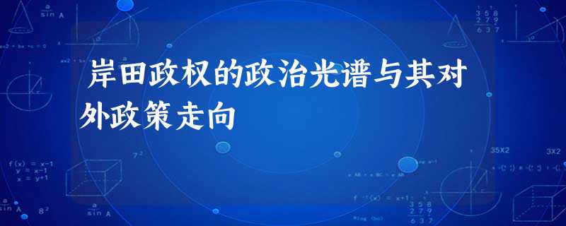 岸田政权的政治光谱与其对外政策走向