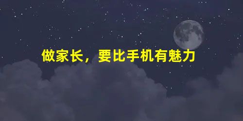 做家长，要比手机有魅力