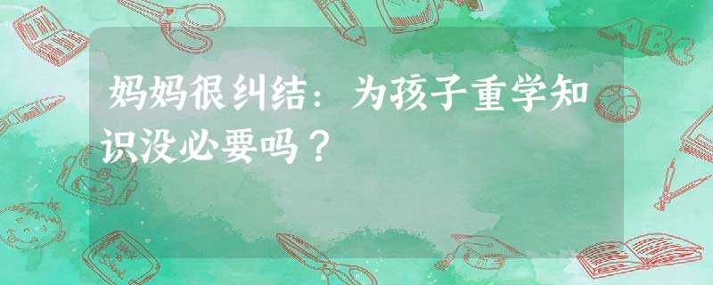 妈妈很纠结：为孩子重学知识没必要吗？