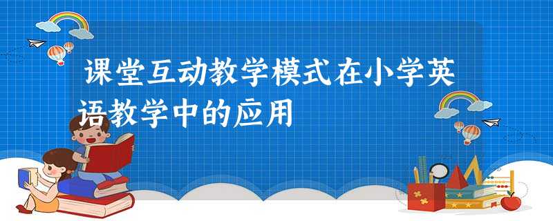 课堂互动教学模式在小学英语教学中的应用