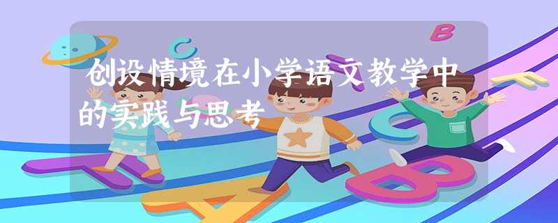 创设情境在小学语文教学中的实践与思考