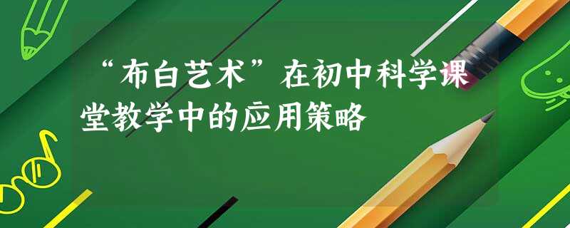 “布白艺术”在初中科学课堂教学中的应用策略