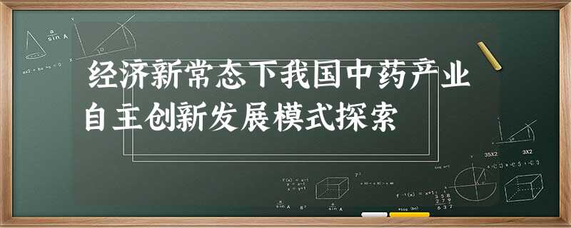 经济新常态下我国中药产业自主创新发展模式探索