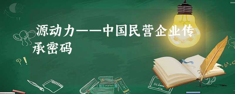 源动力——中国民营企业传承密码