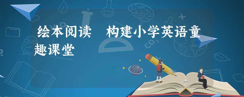 绘本阅读 构建小学英语童趣课堂