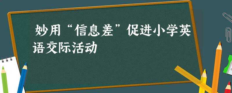 妙用“信息差”促进小学英语交际活动