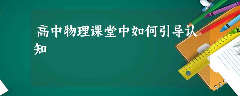 高中物理课堂中如何引导认知