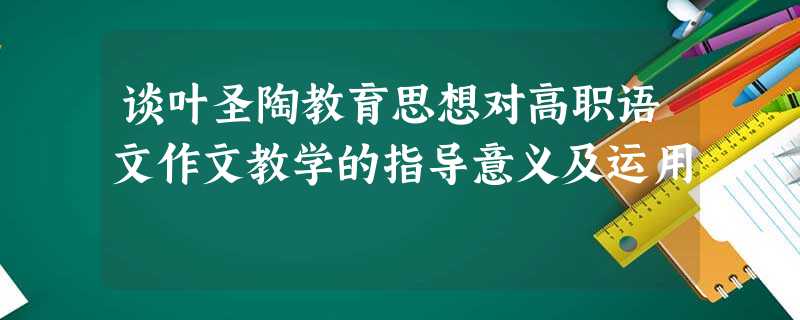 谈叶圣陶教育思想对高职语文作文教学的指导意义及运用