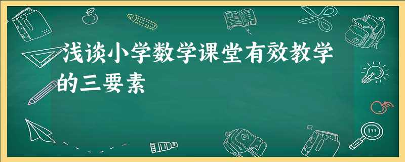 浅谈小学数学课堂有效教学的三要素