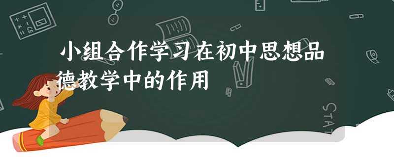 小组合作学习在初中思想品德教学中的作用