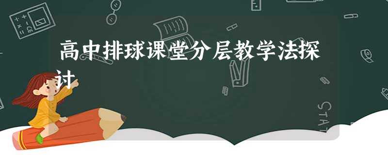 高中排球课堂分层教学法探讨