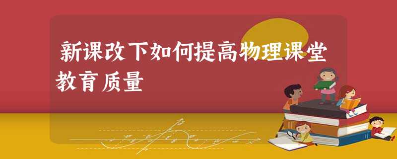 新课改下如何提高物理课堂教育质量