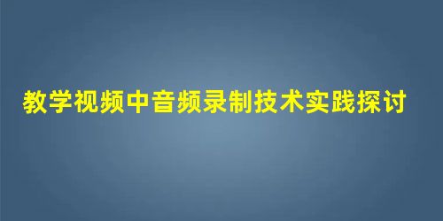 教学视频中音频录制技术实践探讨