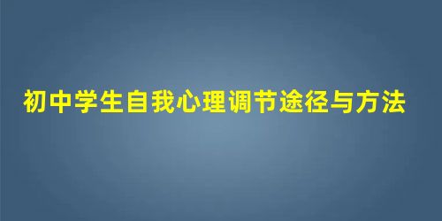 初中学生自我心理调节途径与方法