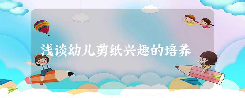 浅谈幼儿剪纸兴趣的培养