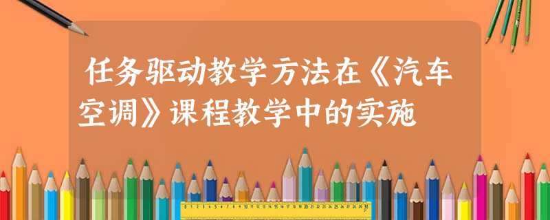 任务驱动教学方法在《汽车空调》课程教学中的实施