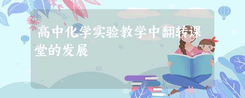 高中化学实验教学中翻转课堂的发展