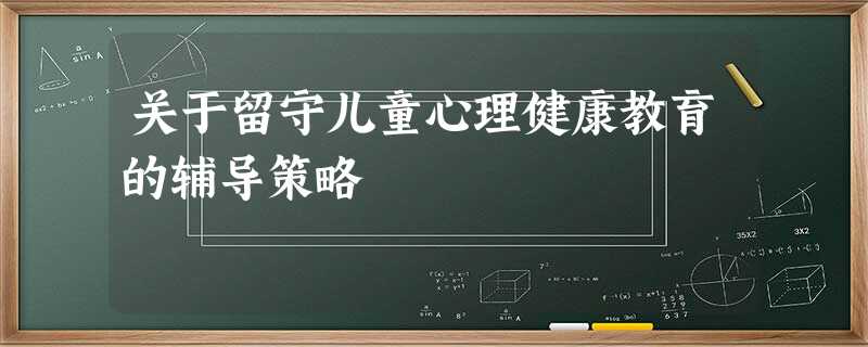 关于留守儿童心理健康教育的辅导策略