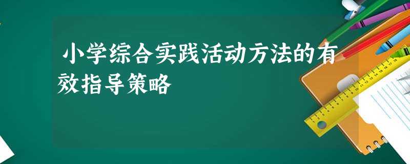 小学综合实践活动方法的有效指导策略